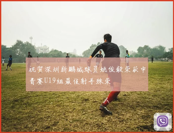 祝贺深圳新鹏城球员姚俊毅荣获中青赛U19组最佳射手殊荣