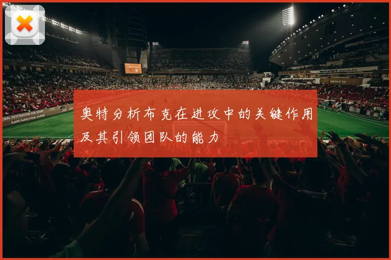 奥特分析布克在进攻中的关键作用及其引领团队的能力