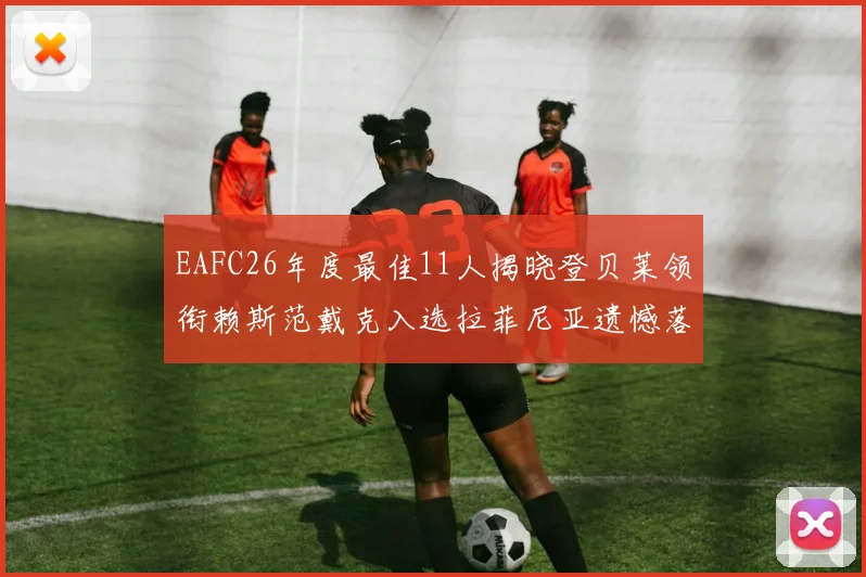 EAFC26年度最佳11人揭晓登贝莱领衔赖斯范戴克入选拉菲尼亚遗憾落选