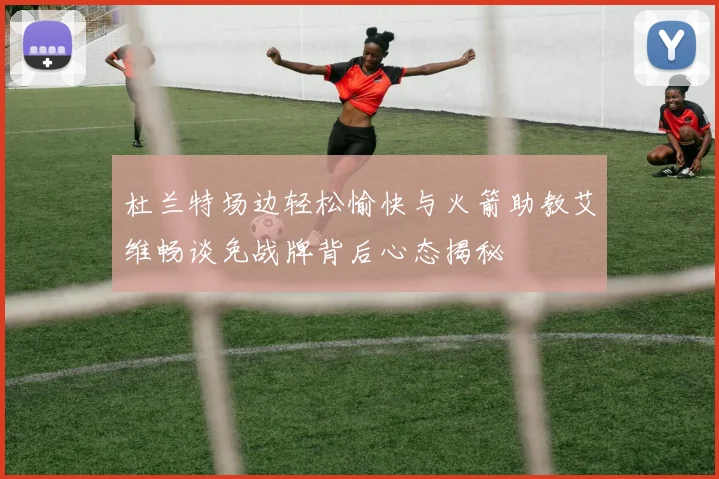 杜兰特场边轻松愉快与火箭助教艾维畅谈免战牌背后心态揭秘