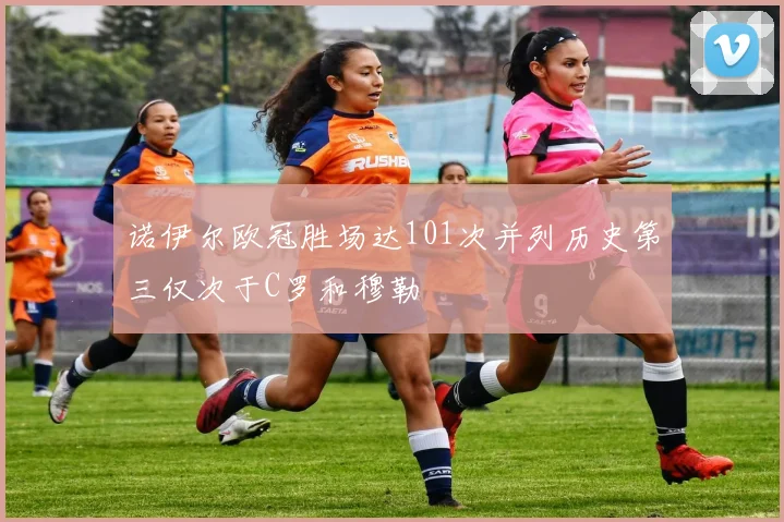 诺伊尔欧冠胜场达101次并列历史第三仅次于C罗和穆勒