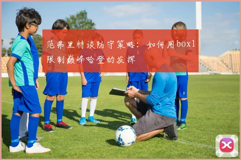 范弗里特谈防守策略：如何用box1限制巅峰哈登的发挥