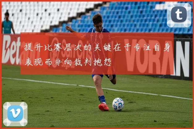 提升比赛层次的关键在于专注自身表现而非向裁判抱怨