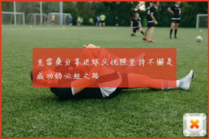 克雷桑分享进球庆祝照坚持不懈是成功的必经之路