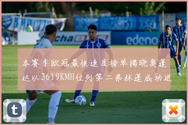 本赛季欧冠最快速度榜单揭晓奥蓬达以3619KMH位列第二弗林蓬成功进军前十