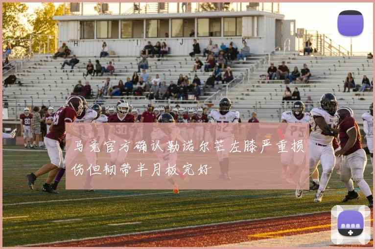 马竞官方确认勒诺尔芒左膝严重损伤但韧带半月板完好
