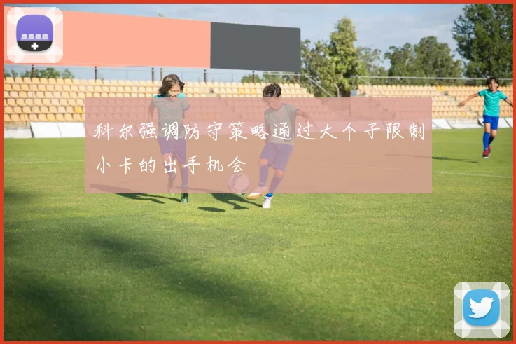 科尔强调防守策略通过大个子限制小卡的出手机会