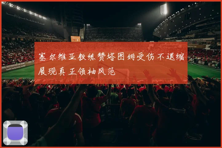 塞尔维亚教练赞塔图姆受伤不退缩展现真正领袖风范