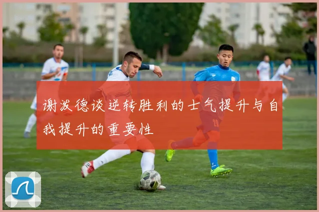 谢泼德谈逆转胜利的士气提升与自我提升的重要性