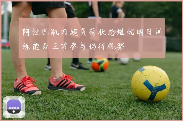 阿拉巴肌肉超负荷状态堪忧明日训练能否正常参与仍待观察