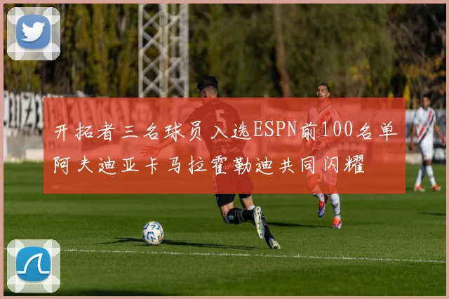开拓者三名球员入选ESPN前100名单阿夫迪亚卡马拉霍勒迪共同闪耀