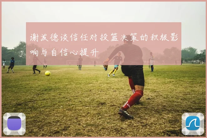谢泼德谈信任对投篮决策的积极影响与自信心提升