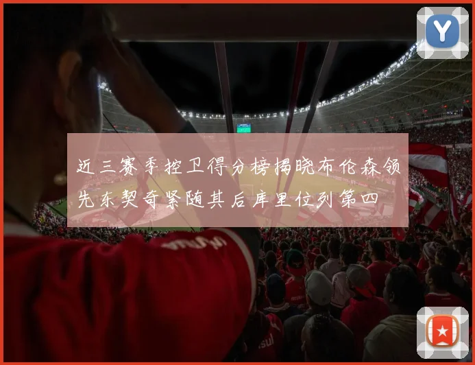 近三赛季控卫得分榜揭晓布伦森领先东契奇紧随其后库里位列第四